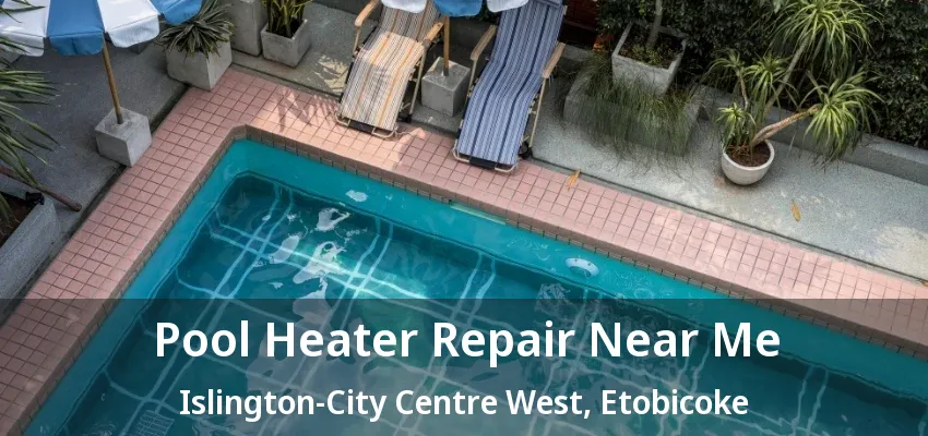 Pool Heater Repair Near Me Islington-City Centre West, Etobicoke - ON Pool Heater Repair Near Me Islington-City Centre West, Etobicoke - ON