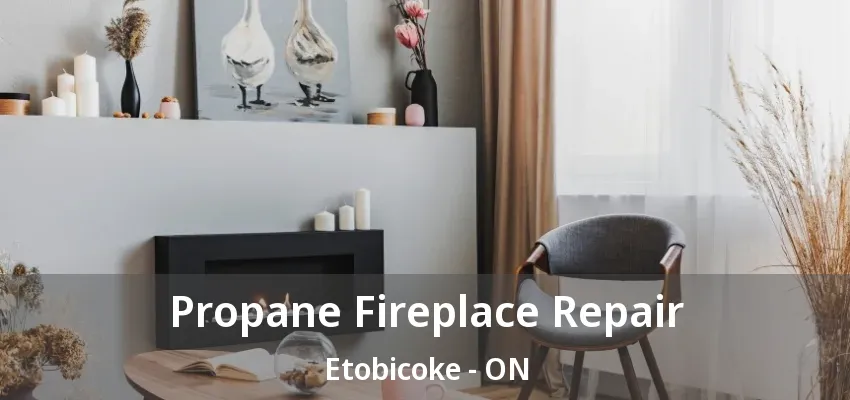 Propane Fireplace Repair Etobicoke - ON Propane Fireplace Repair Etobicoke - ON
