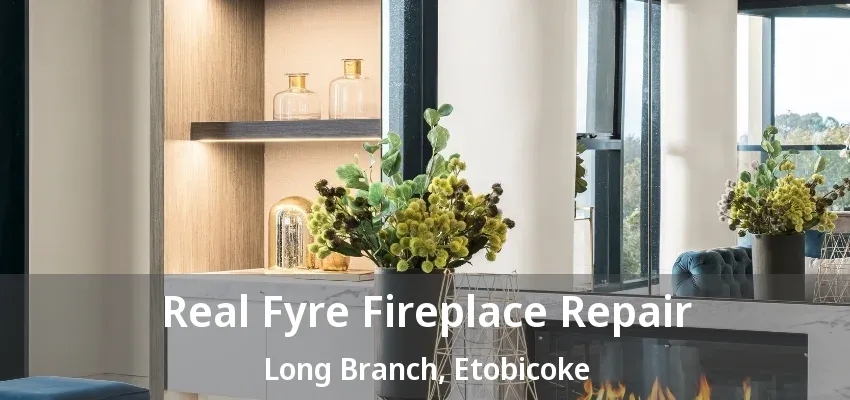 Real Fyre Fireplace Repair Long Branch, Etobicoke - ON Real Fyre Fireplace Repair Long Branch, Etobicoke - ON
