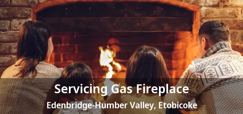Servicing Gas Fireplace Edenbridge-Humber Valley, Etobicoke - ON Servicing Gas Fireplace Edenbridge-Humber Valley, Etobicoke - ON