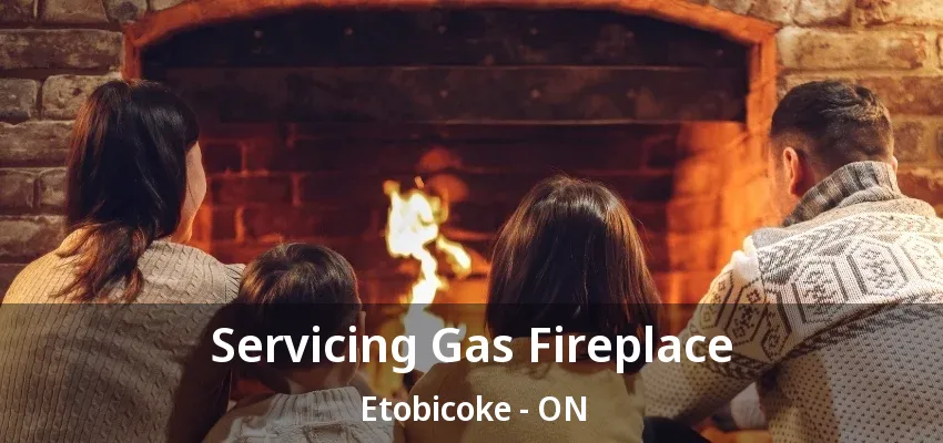 Servicing Gas Fireplace Etobicoke - ON Servicing Gas Fireplace Etobicoke - ON