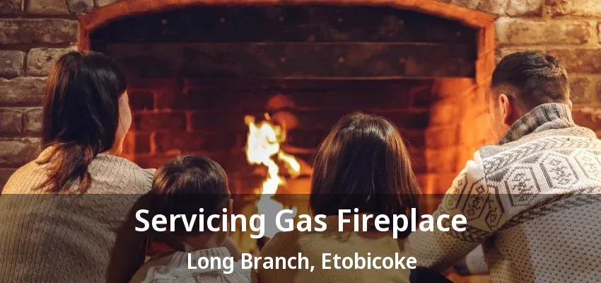 Servicing Gas Fireplace Long Branch, Etobicoke - ON Servicing Gas Fireplace Long Branch, Etobicoke - ON