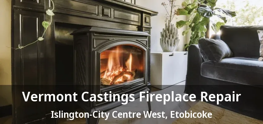 Vermont Castings Fireplace Repair Islington-City Centre West, Etobicoke - ON