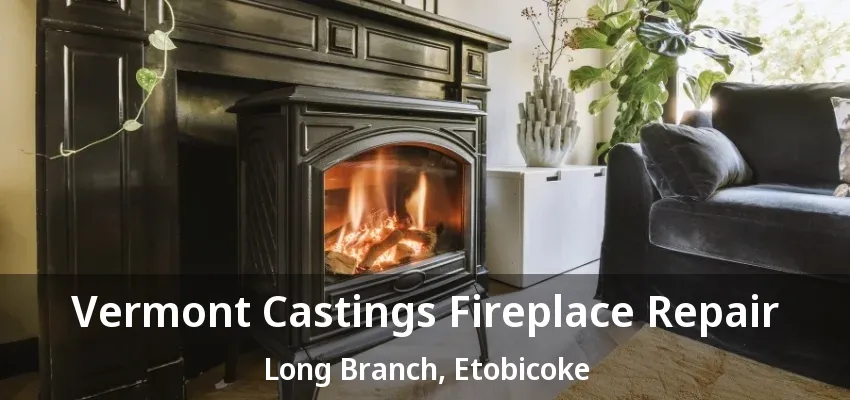 Vermont Castings Fireplace Repair Long Branch, Etobicoke - ON
