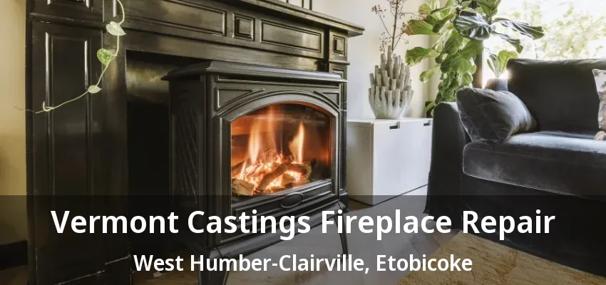 Vermont Castings Fireplace Repair West Humber-Clairville, Etobicoke - ON Vermont Castings Fireplace Repair West Humber-Clairville, Etobicoke - ON