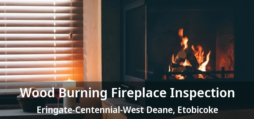 Wood Burning Fireplace Inspection Eringate-Centennial-West Deane, Etobicoke - ON Wood Burning Fireplace Inspection Eringate-Centennial-West Deane, Etobicoke - ON