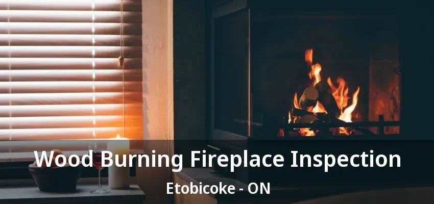 Wood Burning Fireplace Inspection Etobicoke - ON Wood Burning Fireplace Inspection Etobicoke - ON