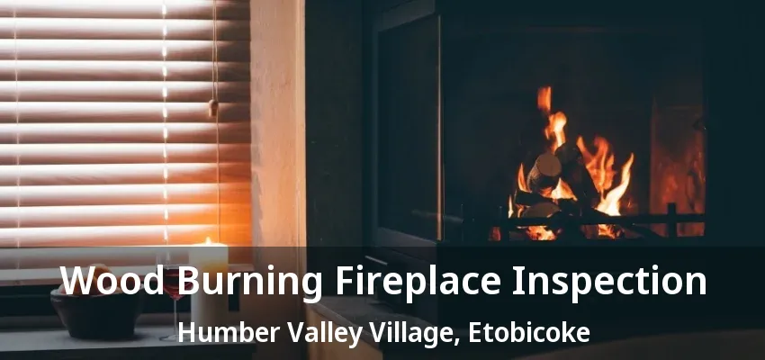 Wood Burning Fireplace Inspection Humber Valley Village, Etobicoke - ON Wood Burning Fireplace Inspection Humber Valley Village, Etobicoke - ON