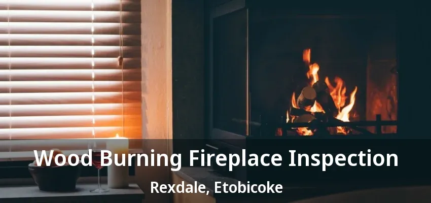 Wood Burning Fireplace Inspection Rexdale, Etobicoke - ON Wood Burning Fireplace Inspection Rexdale, Etobicoke - ON